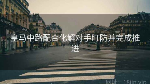 皇马中路配合化解对手盯防并完成推进