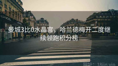 曼城3比0水晶宫，哈兰德梅开二度继续领跑积分榜