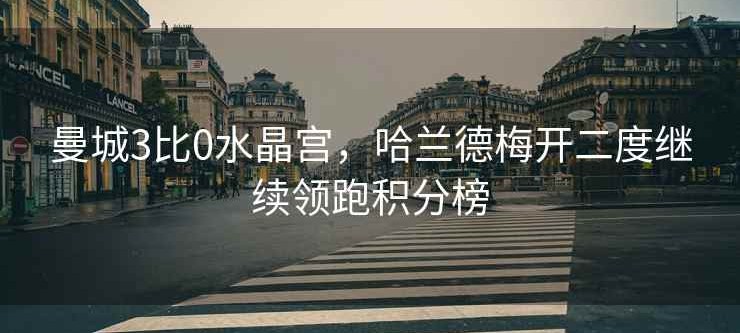 曼城3比0水晶宫，哈兰德梅开二度继续领跑积分榜
