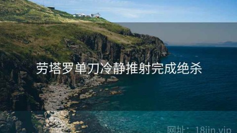 劳塔罗单刀冷静推射完成绝杀
