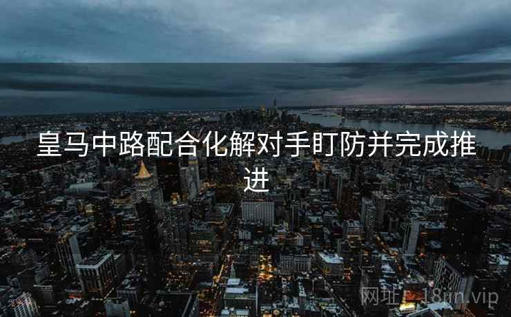 皇马中路配合化解对手盯防并完成推进