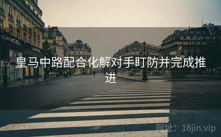 皇马中路配合化解对手盯防并完成推进