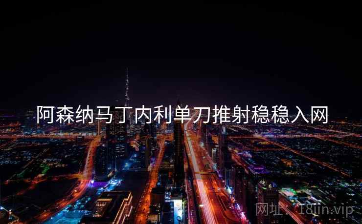 阿森纳马丁内利单刀推射稳稳入网