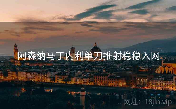 阿森纳马丁内利单刀推射稳稳入网