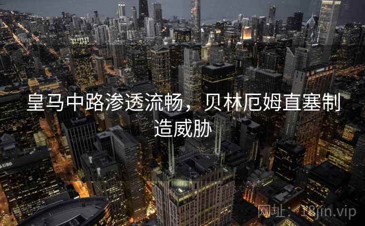 皇马中路渗透流畅，贝林厄姆直塞制造威胁