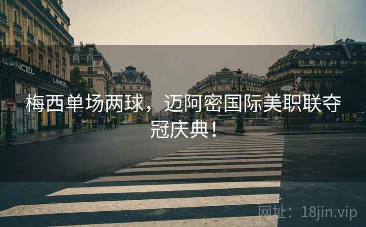 梅西单场两球,迈阿密国际美职联夺冠庆典! 梅西单场两球,迈阿密国际美职联夺冠庆典!