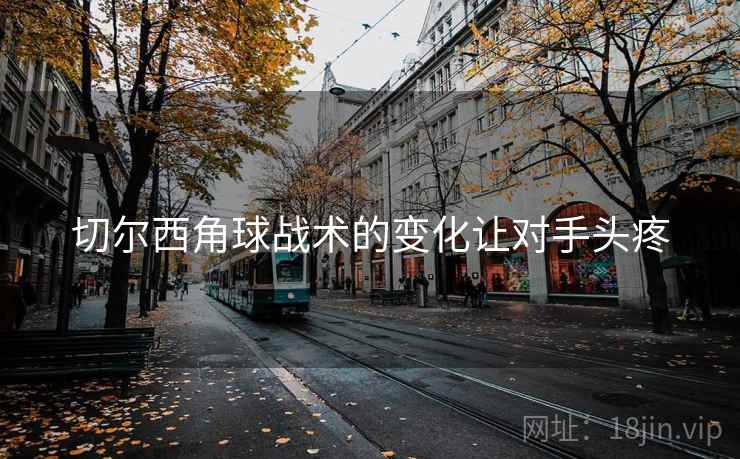 切尔西角球战术的变化让对手头疼 切尔西角球战术的变化让对手头疼
