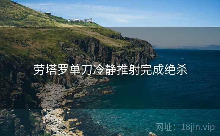 劳塔罗单刀冷静推射完成绝杀 劳塔罗单刀冷静推射完成绝杀