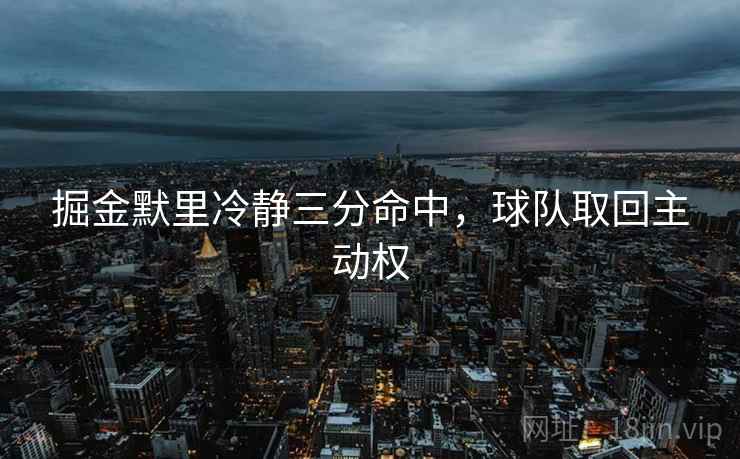 掘金默里冷静三分命中,球队取回主动权 掘金默里冷静三分命中,球队取回主动权